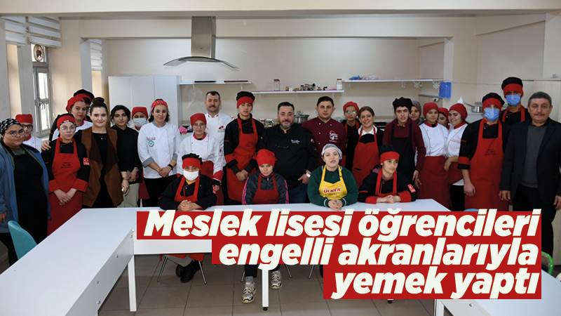 Meslek lisesi öğrencileri engelli akranlarıyla yemek yaptı