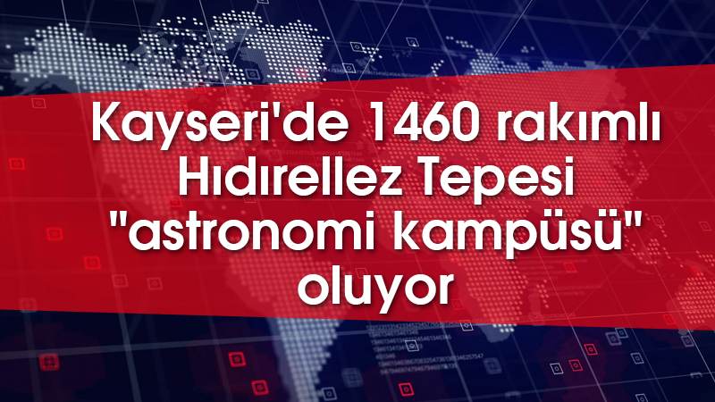 Kayseri'de 1460 rakımlı Hıdırellez Tepesi "astronomi kampüsü" oluyor