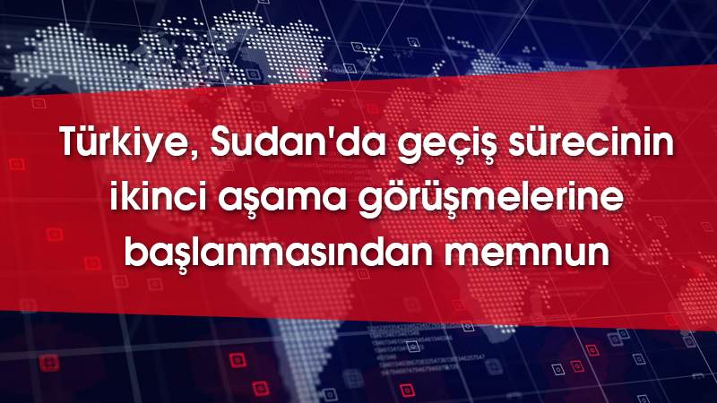 Türkiye, Sudan'da geçiş sürecinin ikinci aşama görüşmelerine başlanmasından memnun