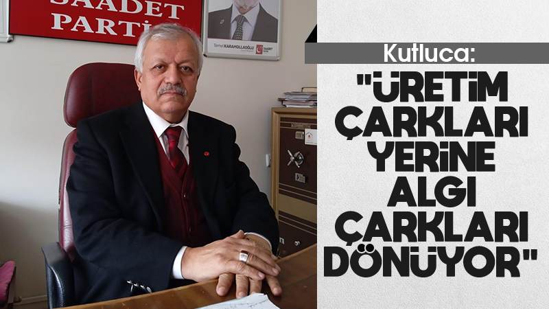 Kutluca: “Üretim çarkları yerine algı çarkları dönüyor”