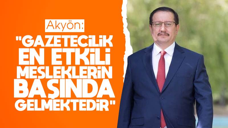 Akyön: “Gazetecilik, en etkili mesleklerin başında gelmektedir”