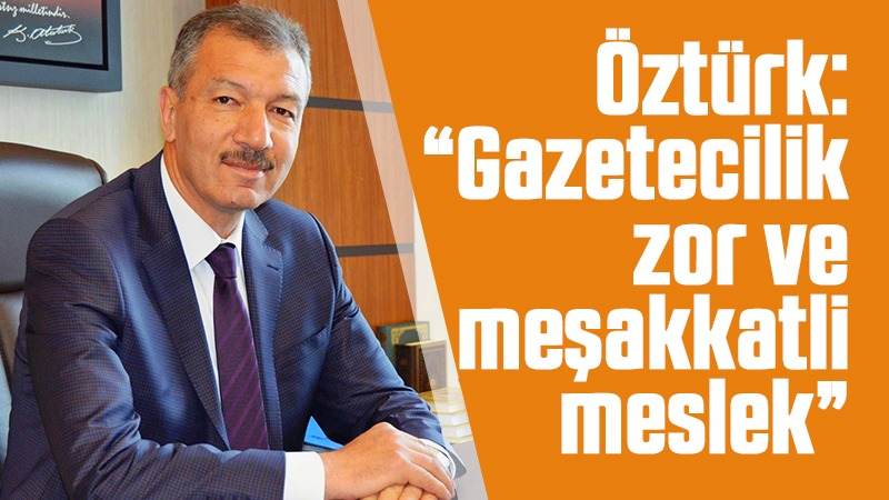 Öztürk: “Gazetecilik zor ve meşakkatli meslek”