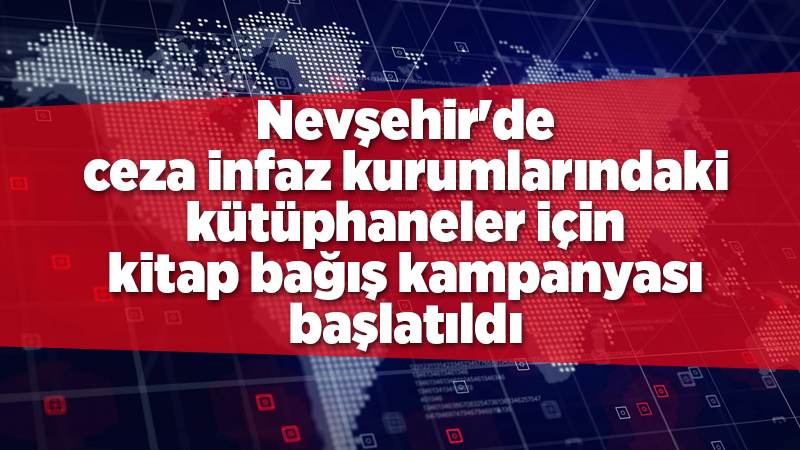 Nevşehir'de ceza infaz kurumlarındaki kütüphaneler için kitap bağış kampanyası başlatıldı