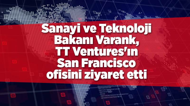 Sanayi ve Teknoloji Bakanı Varank, TT Ventures'ın San Francisco ofisini ziyaret etti