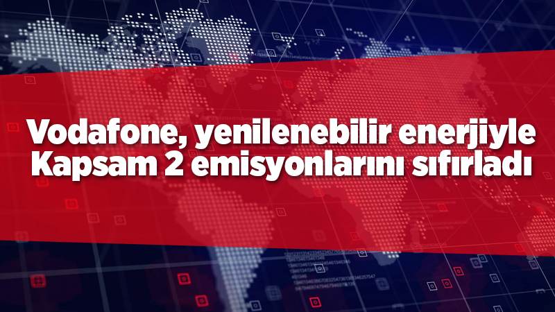 Vodafone, yenilenebilir enerjiyle Kapsam 2 emisyonlarını sıfırladı