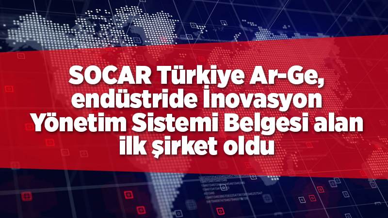 SOCAR Türkiye Ar-Ge, endüstride İnovasyon Yönetim Sistemi Belgesi alan ilk şirket oldu