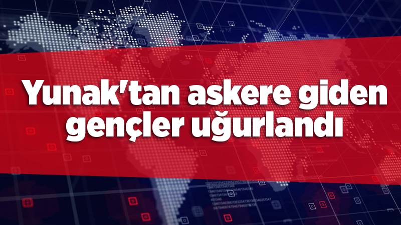 Yunak'tan askere giden gençler uğurlandı