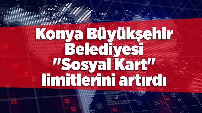 Konya Büyükşehir Belediyesi "Sosyal Kart" limitlerini artırdı