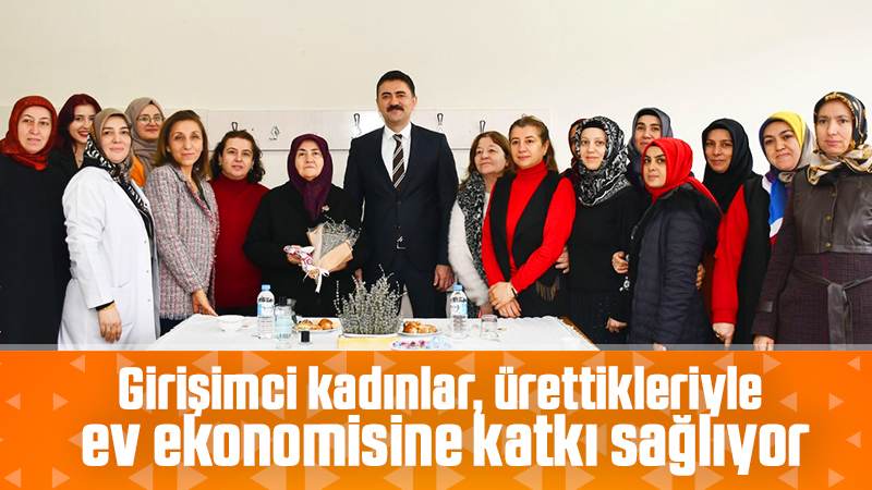 Girişimci kadınlar, ürettikleriyle ev ekonomisine katkı sağlıyor