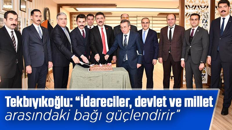 Tekbıyıkoğlu: “İdareciler, devlet ve millet arasındaki bağı güçlendirir”