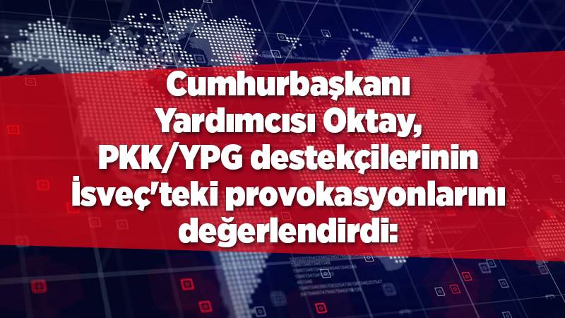 Cumhurbaşkanı Yardımcısı Oktay, PKK/YPG destekçilerinin İsveç'teki provokasyonlarını değerlendirdi: