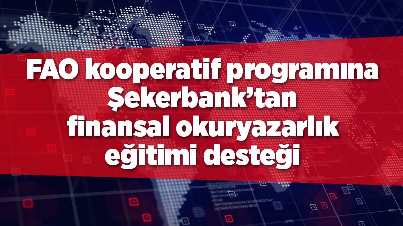 FAO kooperatif programına Şekerbank’tan finansal okuryazarlık eğitimi desteği