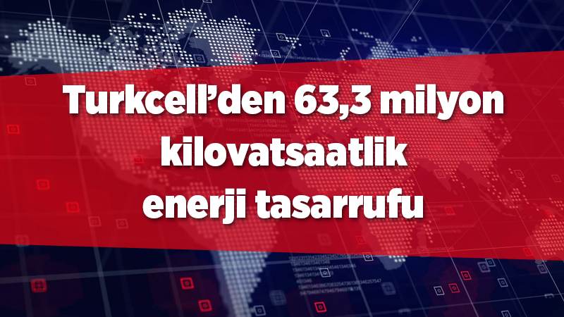 Turkcell’den 63,3 milyon kilovatsaatlik enerji tasarrufu