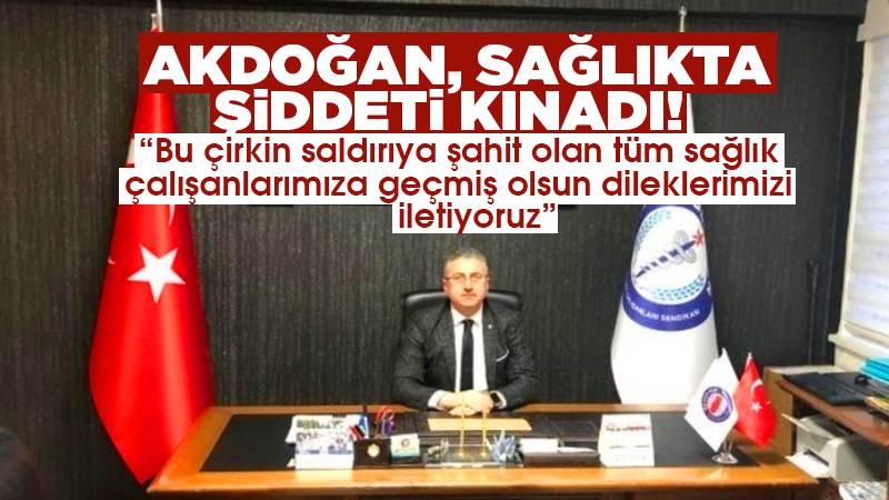 Akdoğan, sağlıkta şiddeti kınadı!