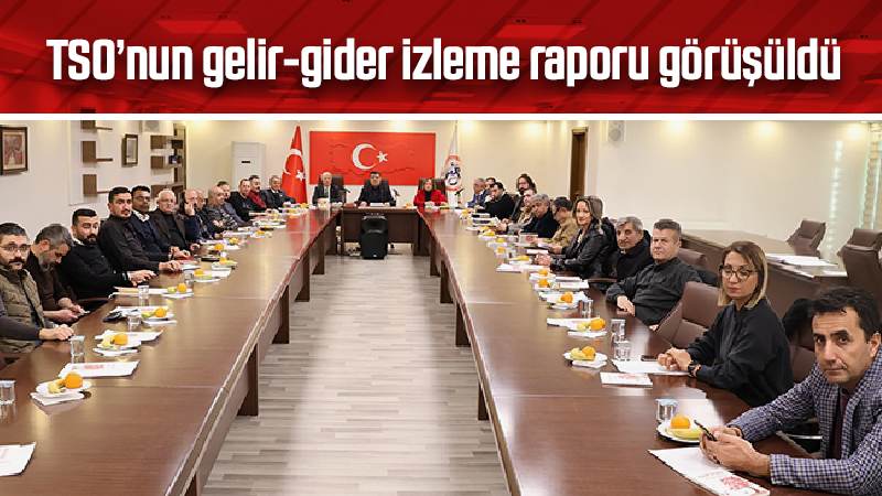 TSO’nun gelir-gider izleme raporu görüşüldü 