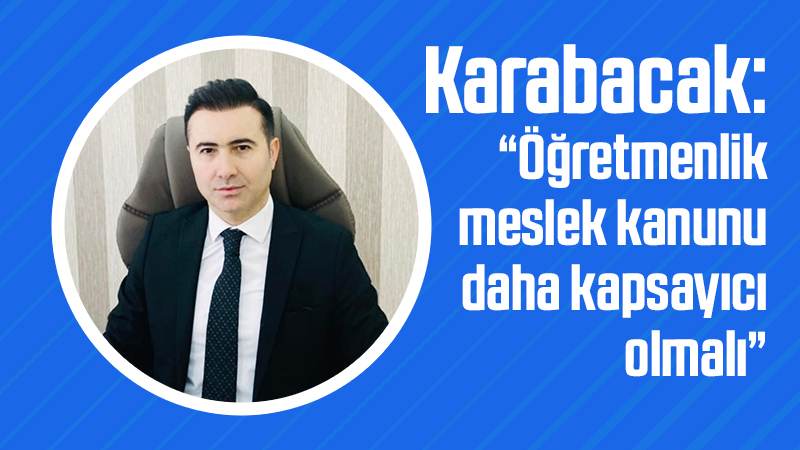 Karabacak: “Öğretmenlik meslek kanunu daha kapsayıcı olmalı