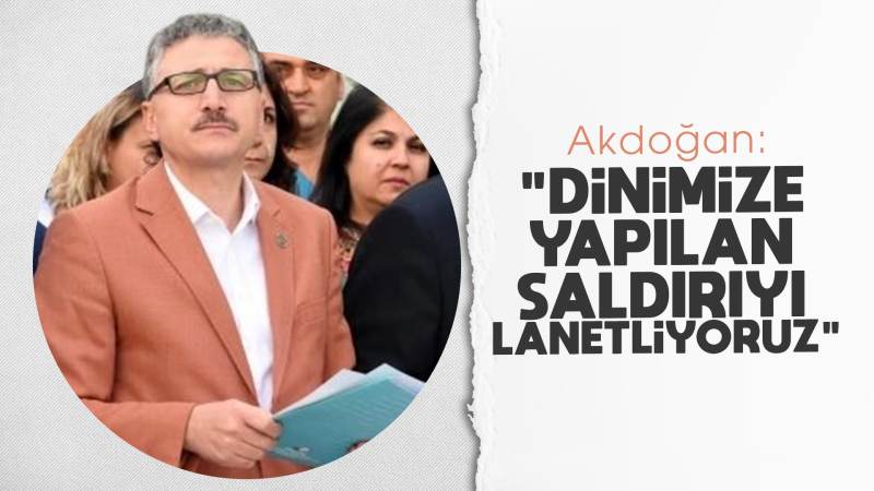 Akdoğan: “Dinimize yapılan saldırıyı lanetliyoruz”