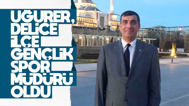 Uğurer, Delice ilçe Gençlik Spor Müdürü oldu 