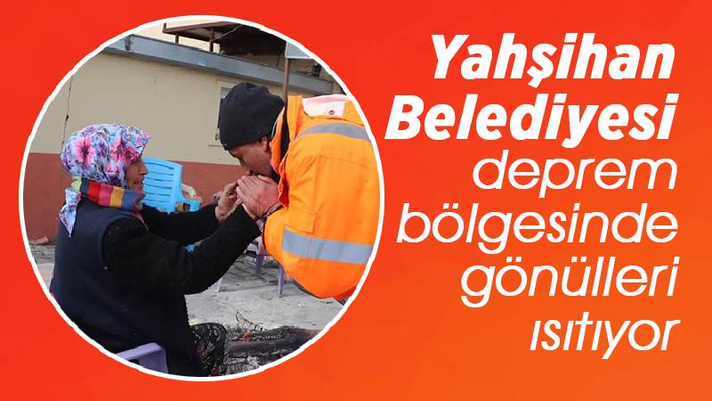 Yahşihan Belediyesi, deprem bölgesinde gönülleri ısıtıyor 