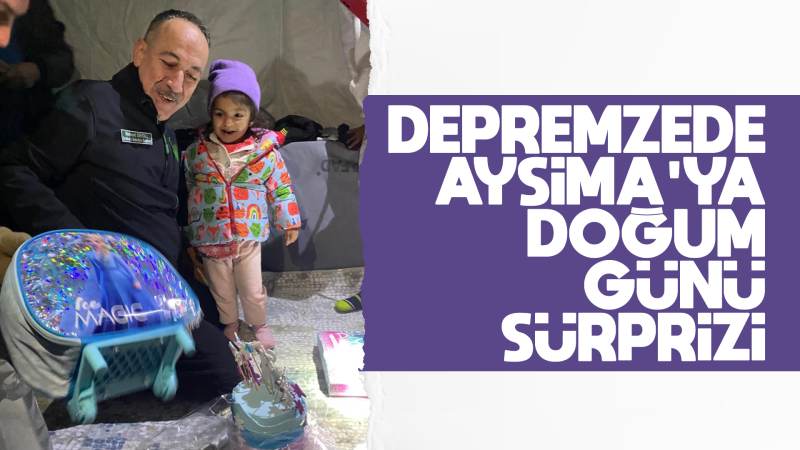 Depremzede Aysima’ya doğum günü sürprizi 