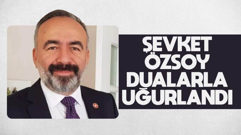 Şevket Özsoy, dualarla uğurlandı 