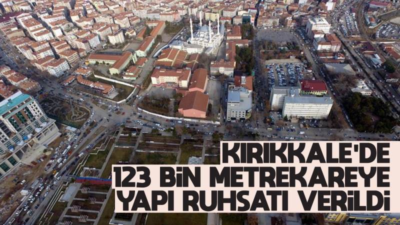 Kırıkkale’de 123 bin metrekareye yapı ruhsatı verildi 