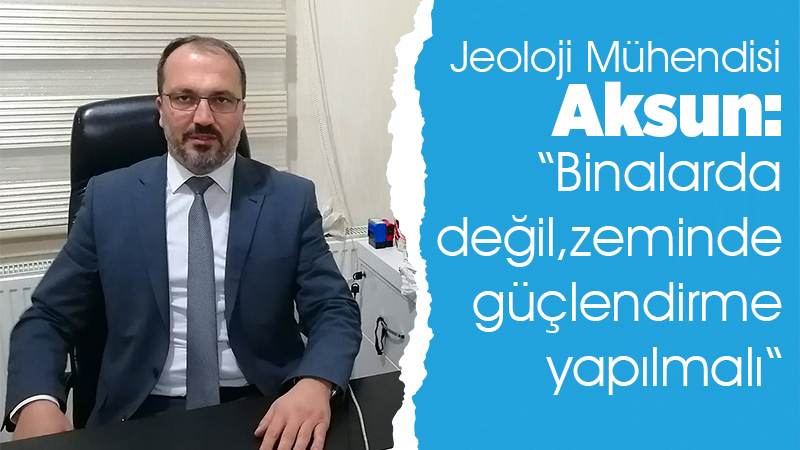 Aksun: “Binalarda değil, zeminde güçlendirme yapılmalı"