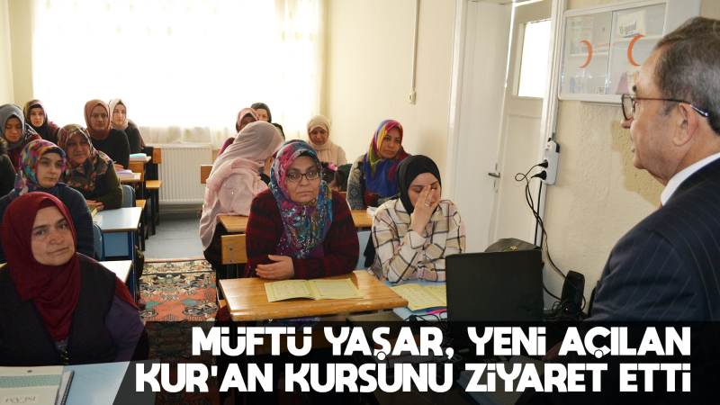 Müftü Yaşar yeni açılan Kur'an kursunu ziyaret etti