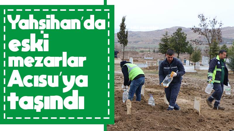 Yahşihan’da eski mezarlar Acısu’ya taşındı