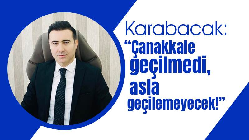 Karabacak: “Çanakkale geçilmedi, asla geçilemeyecek!”