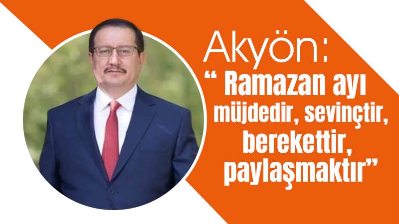 Akyön: “ Ramazan ayı müjdedir, sevinçtir”