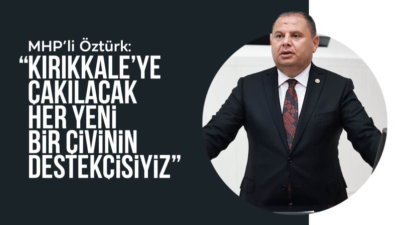 MHP’li Öztürk: “Kırıkkale’ye çakılacak her yeni bir çivinin destekçisiyiz”