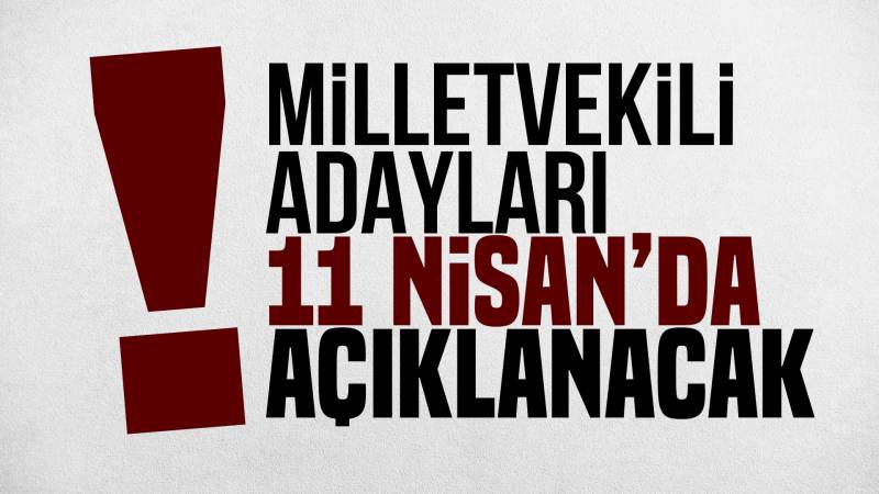 Milletvekili adayları 11 Nisan'da açıklanacak