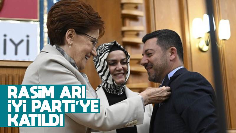 Rasim Arı, İYİ Parti’ye katıldı 