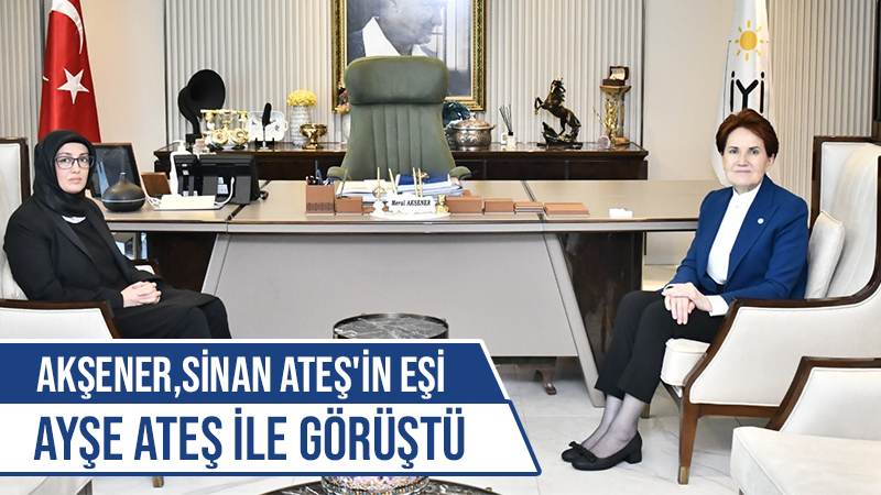 Akşener,Sinan Ateş'in eşi Ayşe Ateş ile görüştü