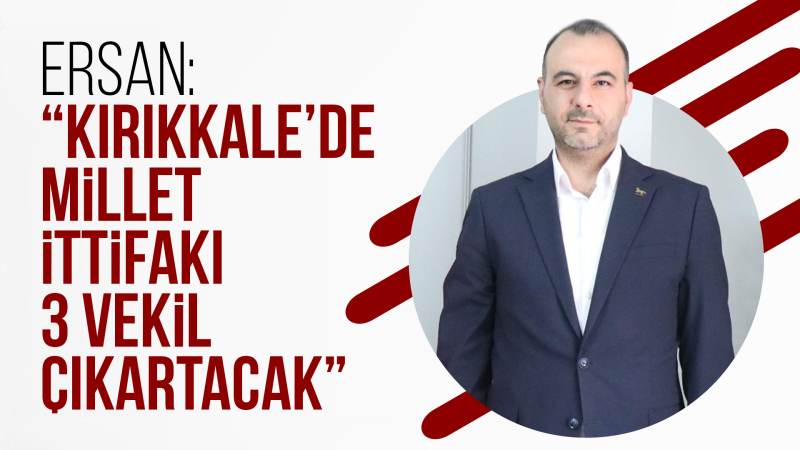 Ersan: “Kırıkkale’de Millet İttifakı 3 vekil çıkartacak”