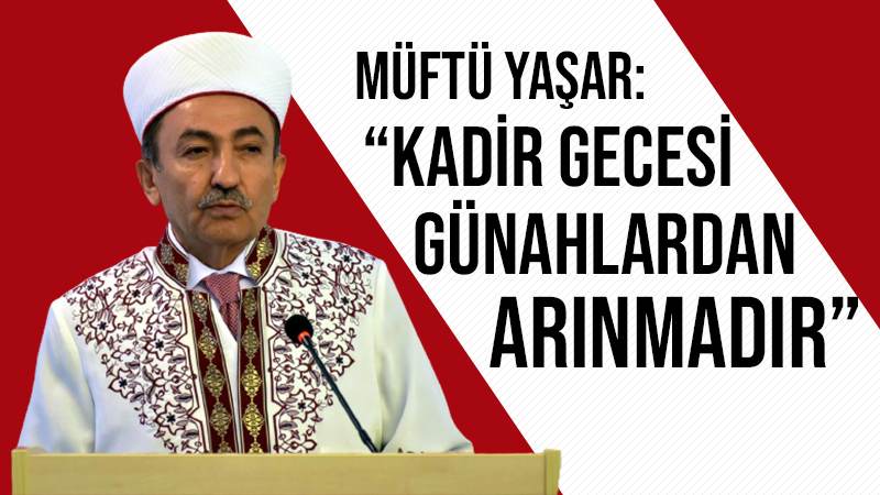 Müftü Yaşar: “Kadir Gecesi günahlardan arınmadır”