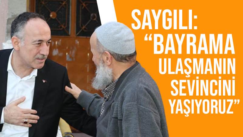 Saygılı: “Bayrama ulaşmanın sevincini yaşıyoruz”