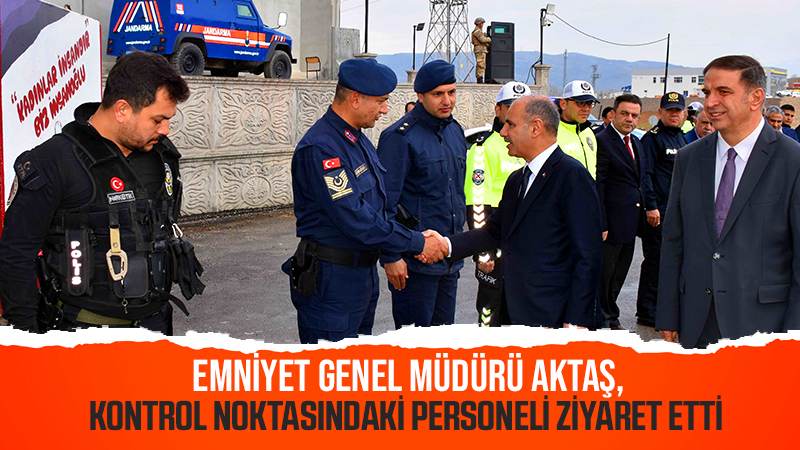 Emniyet Genel Müdürü Aktaş, kontrol noktasındaki personeli ziyaret etti