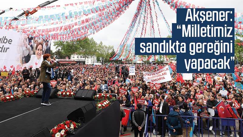 Akşener: “Milletimiz sandıkta gereğini yapacak”