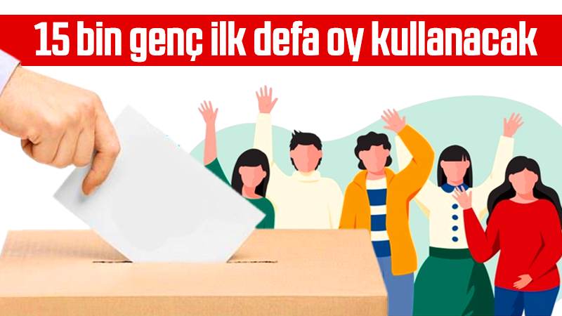 15 bin genç ilk defa oy kullanacak 