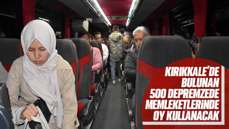 Kırıkkale’de bulunan 500 depremzede memleketlerinde oy kullanacak 