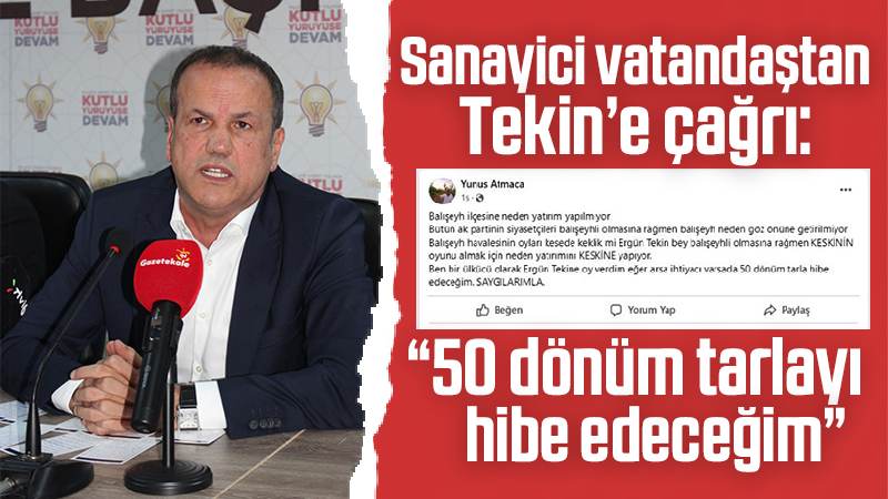 Sanayici vatandaştan Tekin’e çağrı: “50 dönüm tarlayı hibe edeceğim”