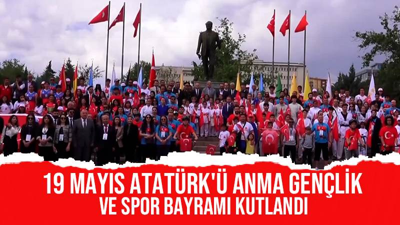 19 Mayıs Atatürk'ü Anma Gençlik ve Spor Bayramı kutlandı