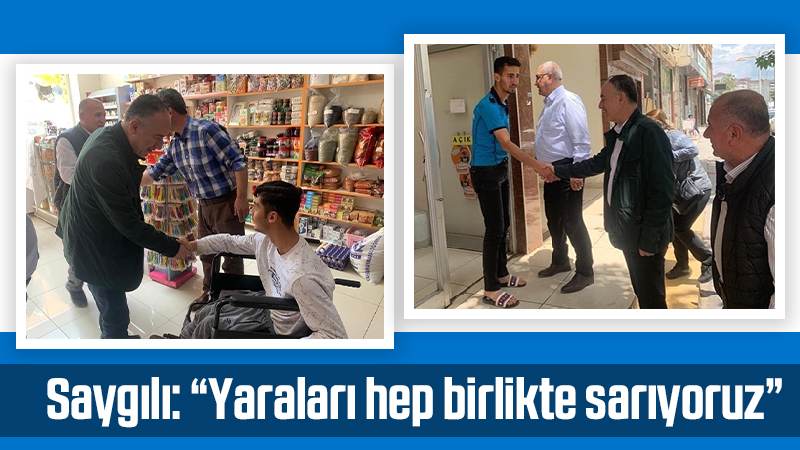 Saygılı: “Yaraları hep birlikte sarıyoruz”