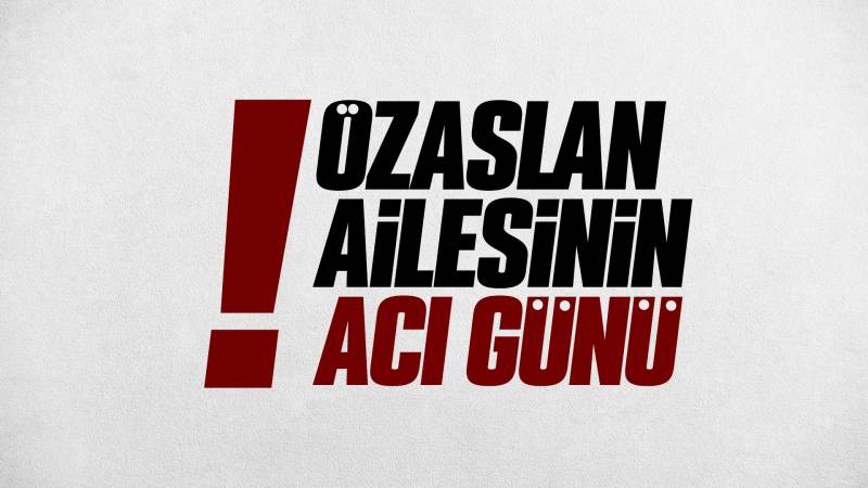 Özaslan ailesinin acı günü 