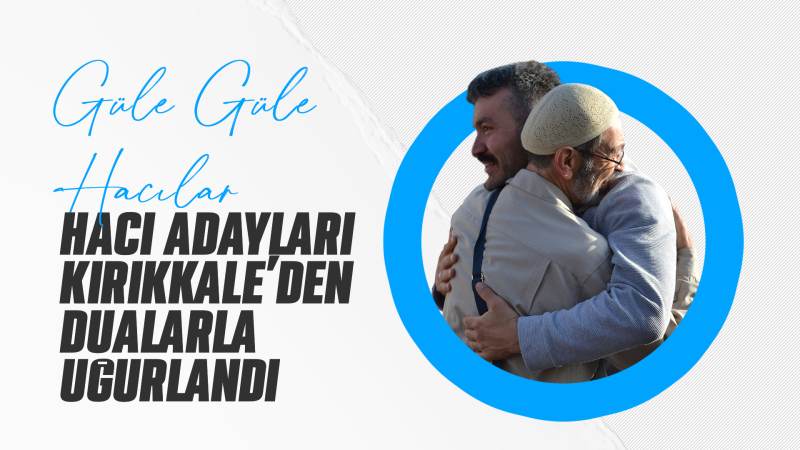 Hacı adayları Kırıkkale’den dualarla uğurlandı