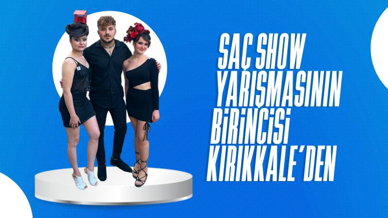 Saç Show yarışmasının birincisi Kırıkkale’den 