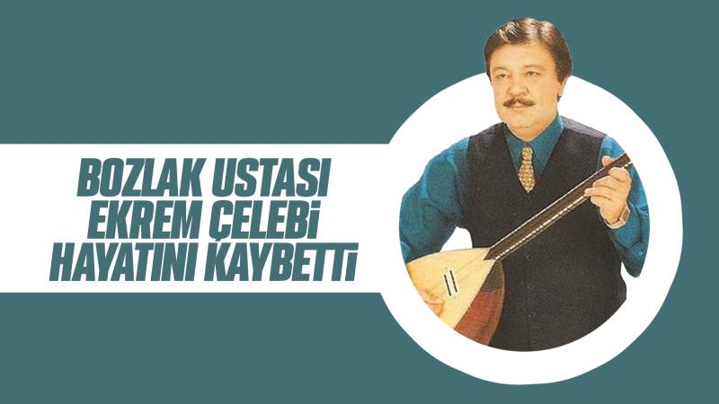 Ekrem Çelebi, hayatını kaybetti