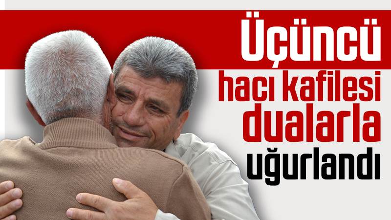 Üçüncü hacı kafilesi dualarla uğurlandı